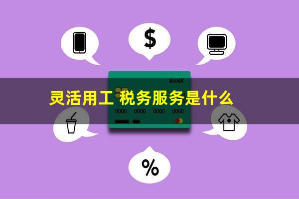 灵活用工 税务服务是什么